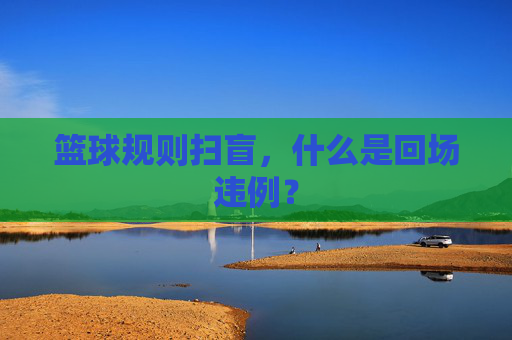 篮球规则扫盲，什么是回场违例？