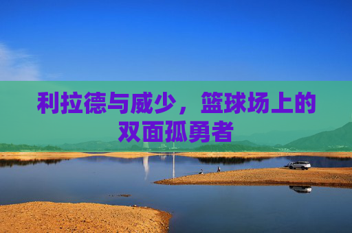 利拉德与威少,篮球场上的双面孤勇者