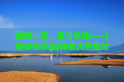 燃情一夏，谁与争锋——[赛事名称]篮球赛火热集结！