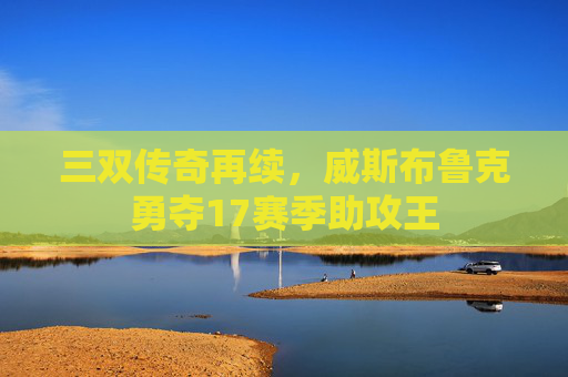 三双传奇再续,威斯布鲁克勇夺17赛季助攻王