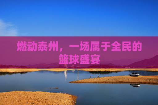 燃动泰州，一场属于全民的篮球盛宴