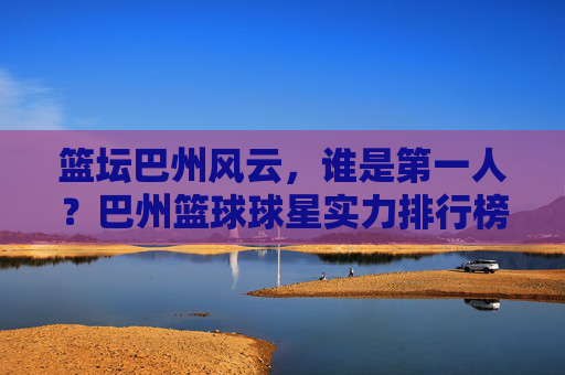 篮坛巴州风云，谁是第一人？巴州篮球球星实力排行榜
