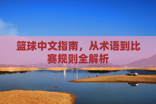 篮球中文指南,从术语到比赛规则全解析