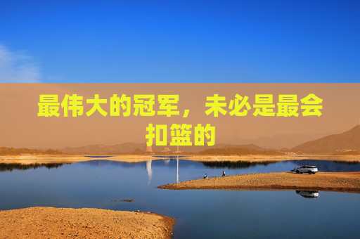 最伟大的冠军,未必是最会扣篮的