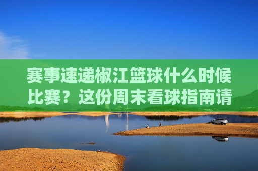 赛事速递椒江篮球什么时候比赛？这份周末看球指南请查收！