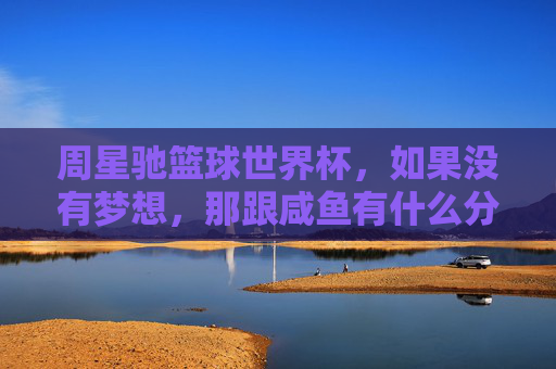 周星驰篮球世界杯，如果没有梦想，那跟咸鱼有什么分别？