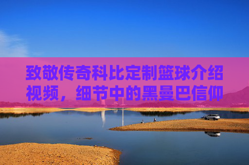致敬传奇科比定制篮球介绍视频,细节中的黑曼巴信仰
