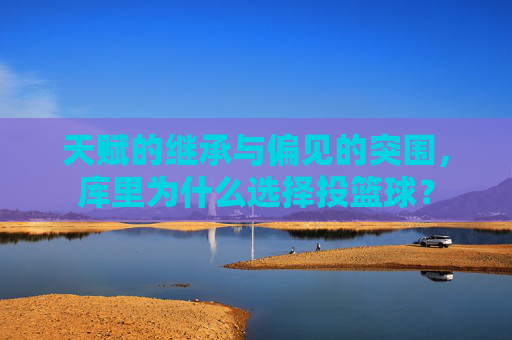 天赋的继承与偏见的突围,库里为什么选择投篮球?