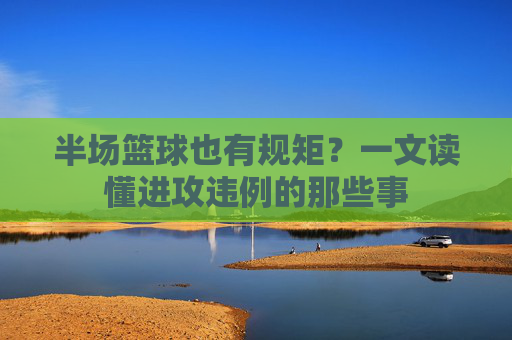 半场篮球也有规矩？一文读懂进攻违例的那些事