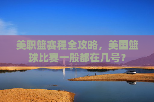 美职篮赛程全攻略,美国篮球比赛一般都在几号?
