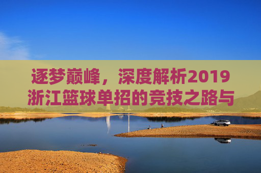 逐梦巅峰,深度解析2019浙江篮球单招的竞技之路与机遇