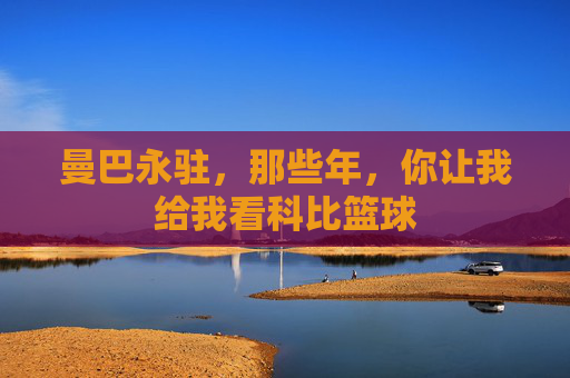 曼巴永驻,那些年,你让我给我看科比篮球