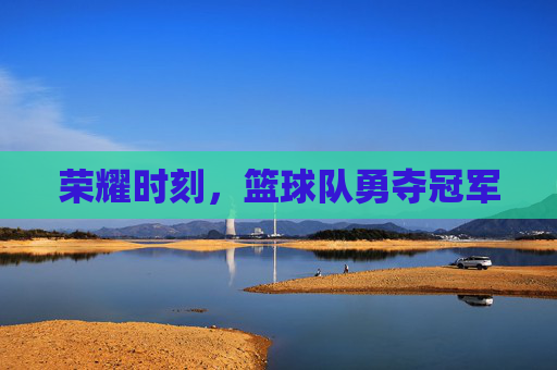 荣耀时刻，篮球队勇夺冠军