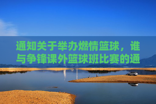 通知关于举办燃情篮球,谁与争锋课外篮球班比赛的通知