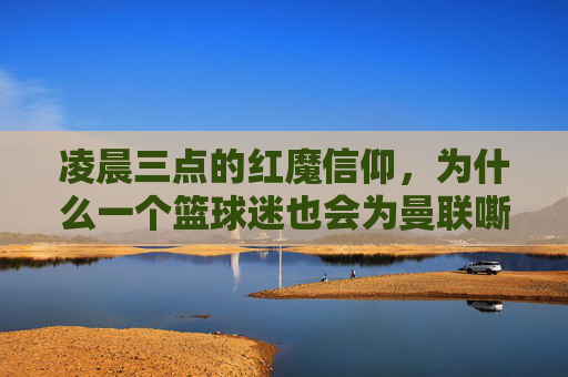 凌晨三点的红魔信仰，为什么一个篮球迷也会为曼联嘶吼？