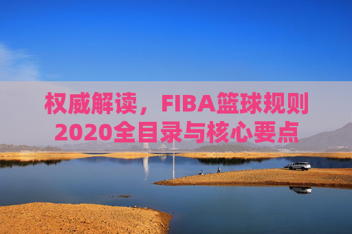 权威解读，FIBA篮球规则2020全目录与核心要点