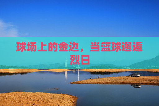 球场上的金边，当篮球邂逅烈日