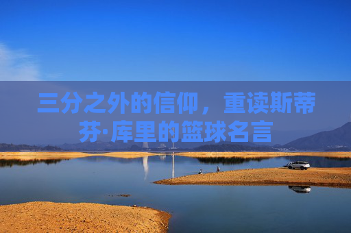 三分之外的信仰,重读斯蒂芬·库里的篮球名言