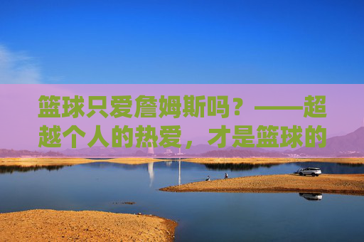 篮球只爱詹姆斯吗？——超越个人的热爱，才是篮球的真谛