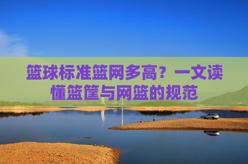 篮球标准篮网多高？一文读懂篮筐与网篮的规范