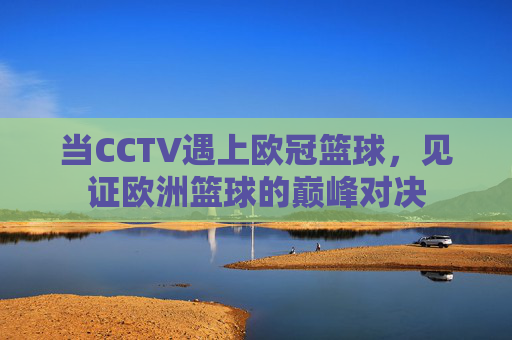 当CCTV遇上欧冠篮球，见证欧洲篮球的巅峰对决