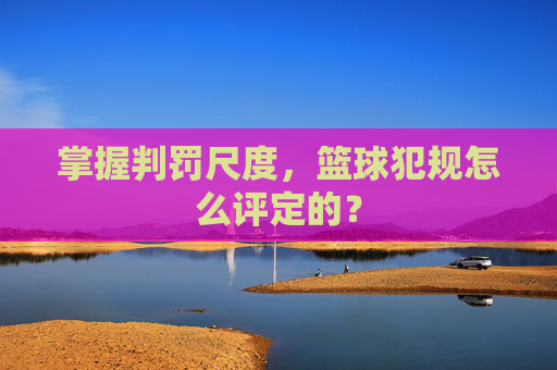 掌握判罚尺度，篮球犯规怎么评定的？