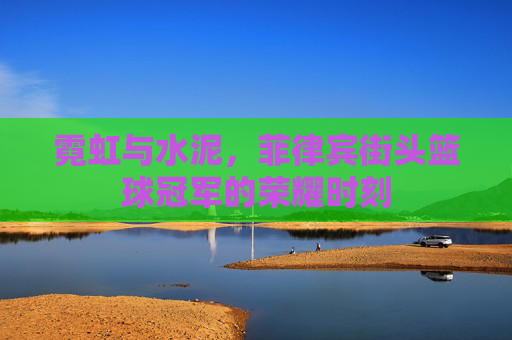 霓虹与水泥，菲律宾街头篮球冠军的荣耀时刻