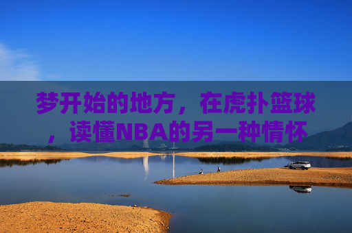 梦开始的地方,在虎扑篮球,读懂NBA的另一种情怀