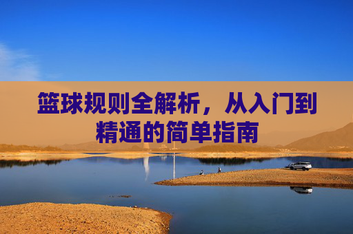 篮球规则全解析,从入门到精通的简单指南