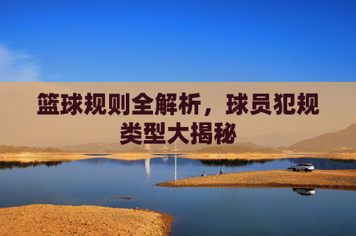 篮球规则全解析,球员犯规类型大揭秘