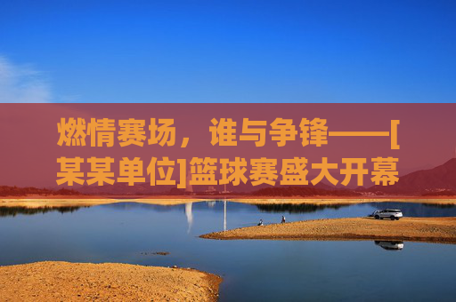 燃情赛场，谁与争锋——[某某单位]篮球赛盛大开幕