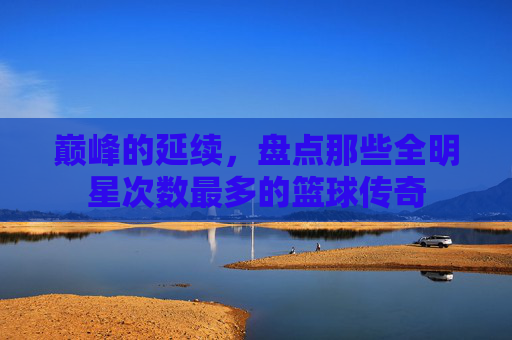 巅峰的延续,盘点那些全明星次数最多的篮球传奇