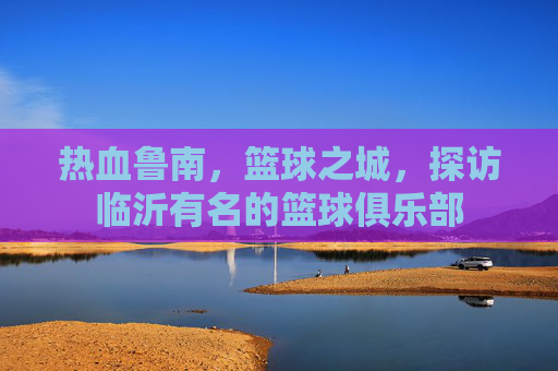 热血鲁南,篮球之城,探访临沂有名的篮球俱乐部