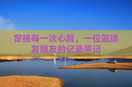 定格每一次心跳，一位篮球发烧友的记录手记