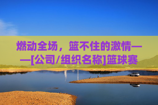 燃动全场，篮不住的激情——[公司/组织名称]篮球赛火热开启！