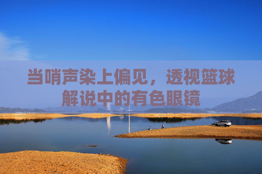 当哨声染上偏见，透视篮球解说中的有色眼镜