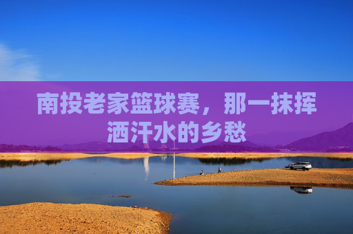 南投老家篮球赛,那一抹挥洒汗水的乡愁