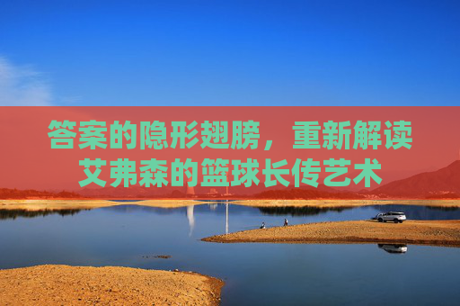 答案的隐形翅膀,重新解读艾弗森的篮球长传艺术