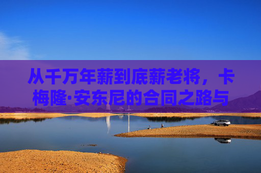 从千万年薪到底薪老将,卡梅隆·安东尼的合同之路与最后一舞