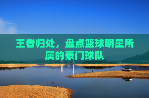 王者归处,盘点篮球明星所属的豪门球队