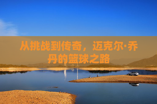 从挑战到传奇,迈克尔·乔丹的篮球之路