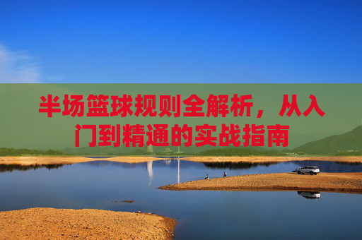 半场篮球规则全解析,从入门到精通的实战指南