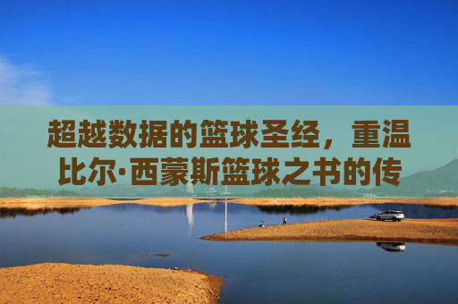 超越数据的篮球圣经,重温比尔·西蒙斯篮球之书的传奇魅力