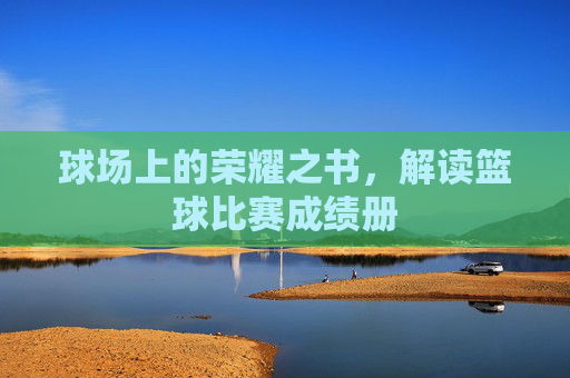 球场上的荣耀之书，解读篮球比赛成绩册