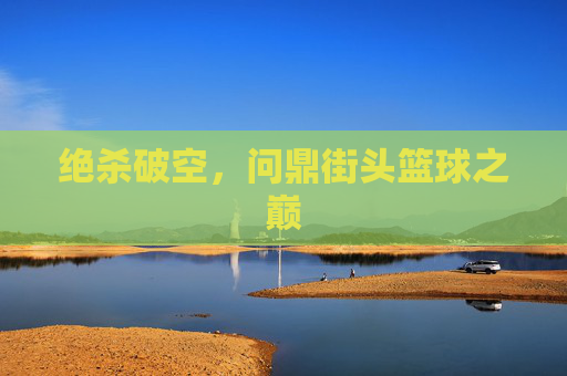 绝杀破空,问鼎街头篮球之巅
