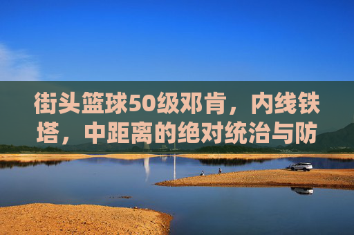 街头篮球50级邓肯，内线铁塔，中距离的绝对统治与防守艺术