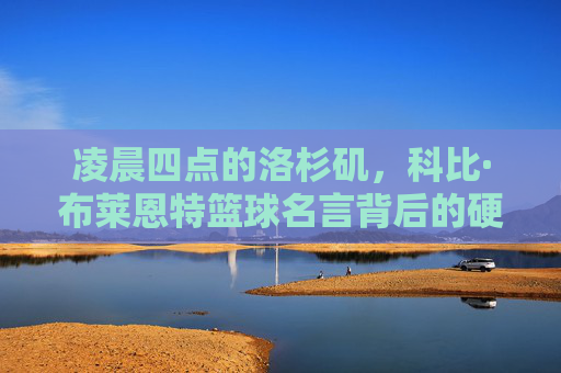 凌晨四点的洛杉矶,科比·布莱恩特篮球名言背后的硬核精神