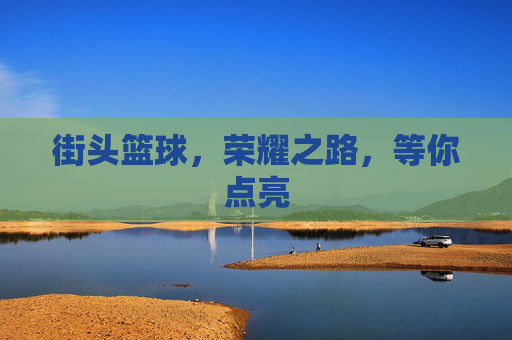 街头篮球，荣耀之路，等你点亮