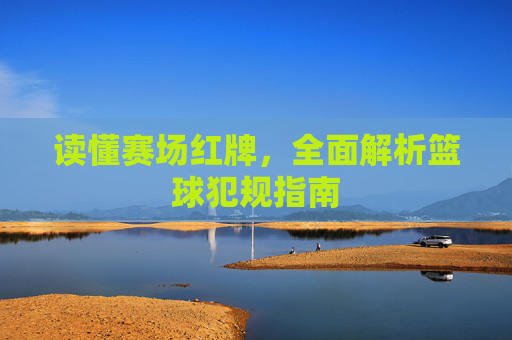 读懂赛场红牌,全面解析篮球犯规指南