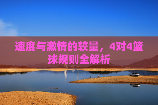 速度与激情的较量,4对4篮球规则全解析